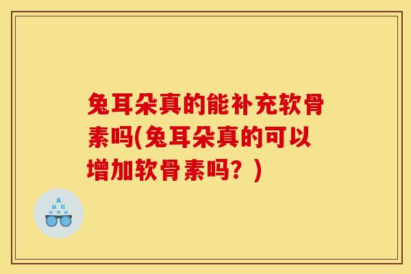 兔耳朵真的能补充软骨素吗(兔耳朵真的可以增加软骨素吗？)