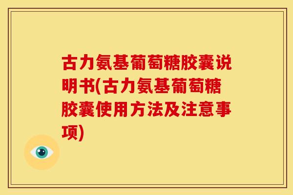 古力氨基葡萄糖胶囊说明书(古力氨基葡萄糖胶囊使用方法及注意事项) 古力氨基葡萄糖胶囊说明书(古力氨基葡萄糖胶囊使用方法及注意事项)