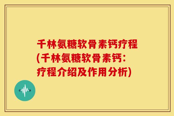千林氨糖软骨素钙疗程(千林氨糖软骨素钙：疗程介绍及作用分析)
