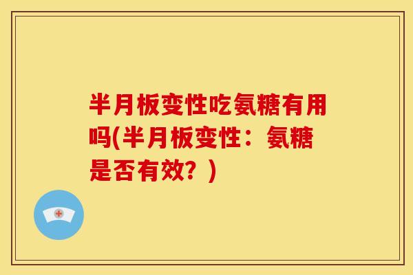 半月板变性吃氨糖有用吗(半月板变性：氨糖是否有效？)