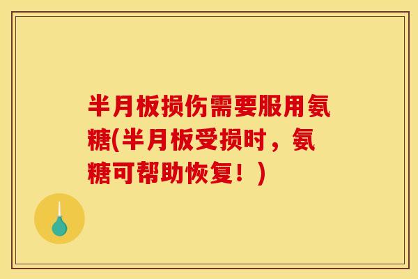半月板损伤需要服用氨糖(半月板受损时，氨糖可帮助恢复！)
