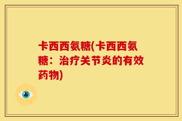 卡西西氨糖(卡西西氨糖：治疗关节炎的有效药物)
