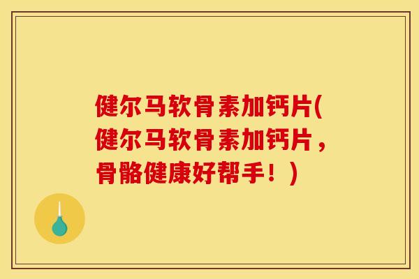 健尔马软骨素加钙片(健尔马软骨素加钙片,骨骼健康好帮手!) 健尔马软骨素加钙片(健尔马软骨素加钙片,骨骼健康好帮手!)