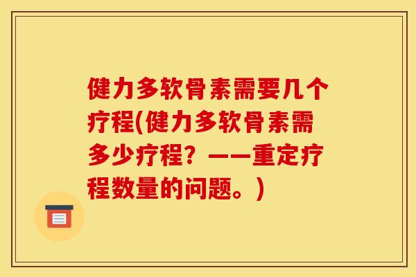 健力多软骨素需要几个疗程(健力多软骨素需多少疗程？——重定疗程数量的问题。)