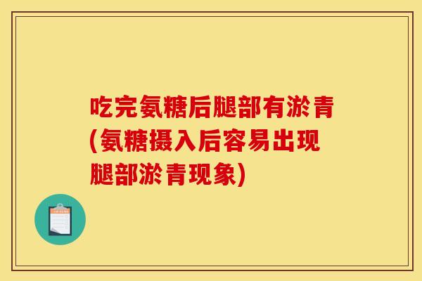 吃完氨糖后腿部有淤青(氨糖摄入后容易出现腿部淤青现象)