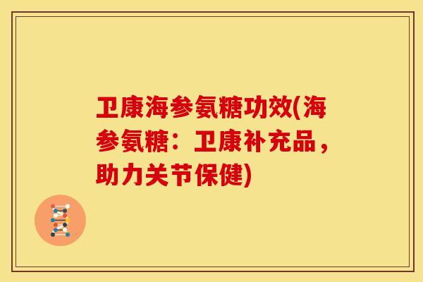 卫康海参氨糖功效(海参氨糖：卫康补充品，助力关节保健)