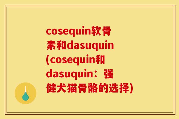 cosequin软骨素和dasuquin(cosequin和dasuquin:强健犬猫骨骼的选择) cosequin软骨素和dasuquin(cosequin和dasuquin:强健犬猫骨骼的选择)