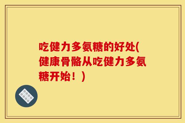 吃健力多氨糖的好处(健康骨骼从吃健力多氨糖开始！)