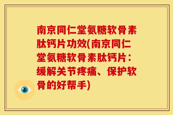 南京同仁堂氨糖软骨素肽钙片功效(南京同仁堂氨糖软骨素肽钙片：缓解关节疼痛、保护软骨的好帮手)