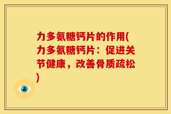 力多氨糖钙片的作用(力多氨糖钙片：促进关节健康，改善骨质疏松)