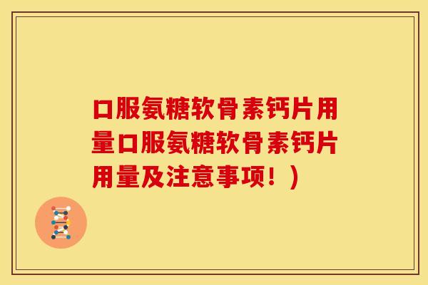 口服氨糖软骨素钙片用量口服氨糖软骨素钙片用量及注意事项！)