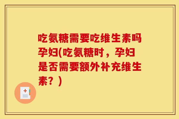吃氨糖需要吃维生素吗孕妇(吃氨糖时，孕妇是否需要额外补充维生素？)