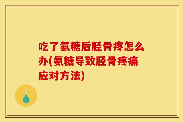 吃了氨糖后胫骨疼怎么办(氨糖导致胫骨应对方法) 吃了氨糖后胫骨疼怎么办(氨糖导致胫骨应对方法)