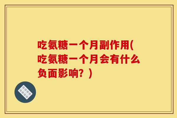 吃氨糖一个月副作用(吃氨糖一个月会有什么负面影响?) 吃氨糖一个月副作用(吃氨糖一个月会有什么负面影响?)