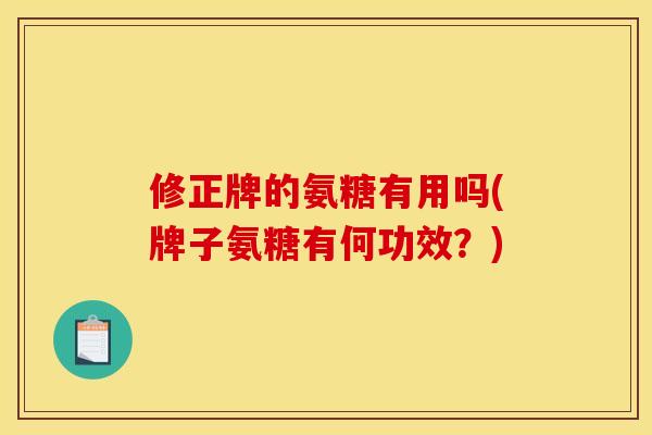 修正牌的氨糖有用吗(牌子氨糖有何功效？)