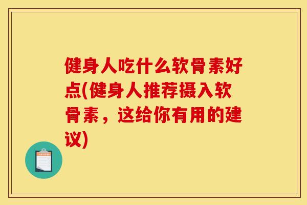 健身人吃什么软骨素好点(健身人推荐摄入软骨素,这给你有用的建议) 健身人吃什么软骨素好点(健身人推荐摄入软骨素,这给你有用的建议)