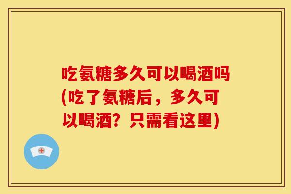 吃氨糖多久可以喝酒吗(吃了氨糖后，多久可以喝酒？只需看这里)