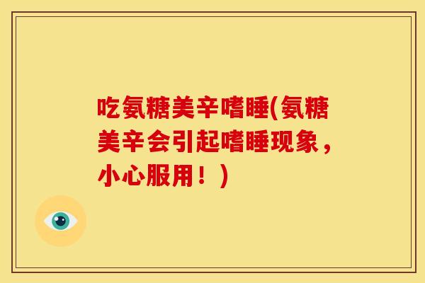 吃氨糖美辛嗜睡(氨糖美辛会引起嗜睡现象，小心服用！)