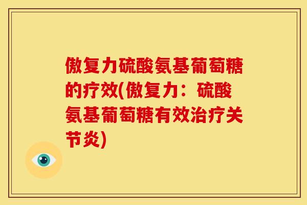 傲复力硫酸氨基葡萄糖的疗效(傲复力：硫酸氨基葡萄糖有效)