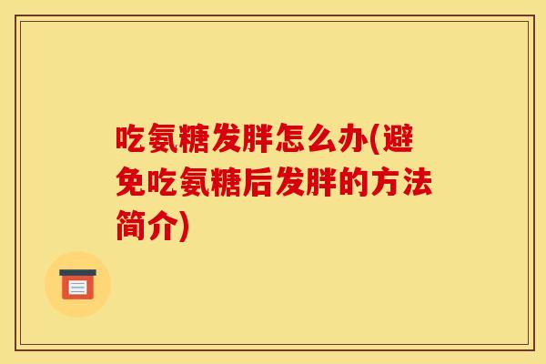 吃氨糖发胖怎么办(避免吃氨糖后发胖的方法简介)