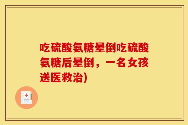 吃硫酸氨糖晕倒吃硫酸氨糖后晕倒，一名女孩送医救治)