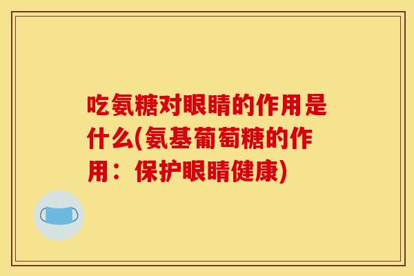 吃氨糖对眼睛的作用是什么(氨基葡萄糖的作用：保护眼睛健康)