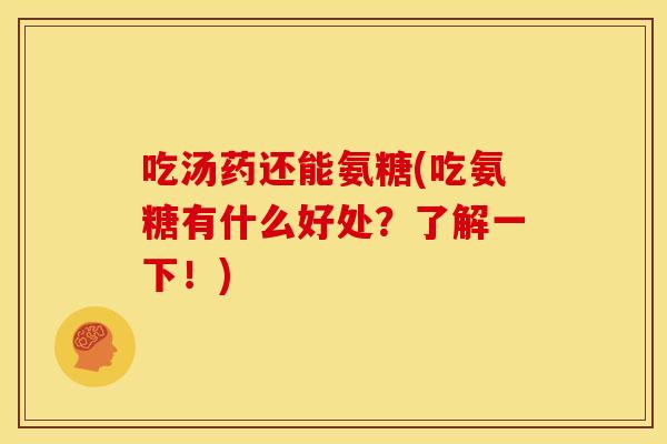 吃汤药还能氨糖(吃氨糖有什么好处？了解一下！)
