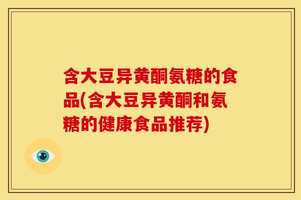 含大豆异黄酮氨糖的食品(含大豆异黄酮和氨糖的健康食品推荐)