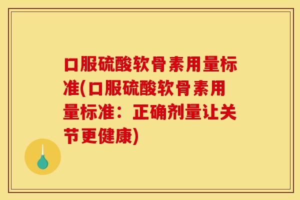 口服硫酸软骨素用量标准(口服硫酸软骨素用量标准：正确剂量让关节更健康)