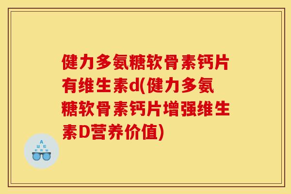 健力多氨糖软骨素钙片有维生素d(健力多氨糖软骨素钙片增强维生素D营养价值)