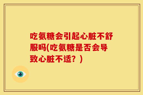吃氨糖会引起心脏不舒服吗(吃氨糖是否会导致心脏不适？)