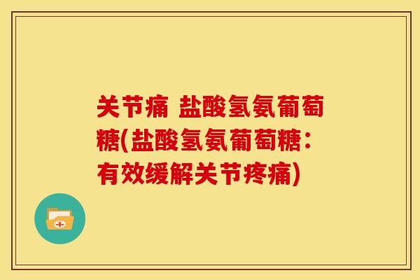 关节痛 盐酸氢氨葡萄糖(盐酸氢氨葡萄糖：有效缓解关节疼痛)