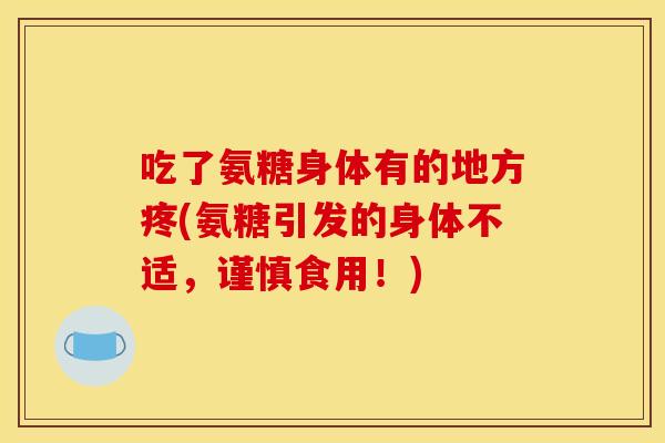 吃了氨糖身体有的地方疼(氨糖引发的身体不适，谨慎食用！)