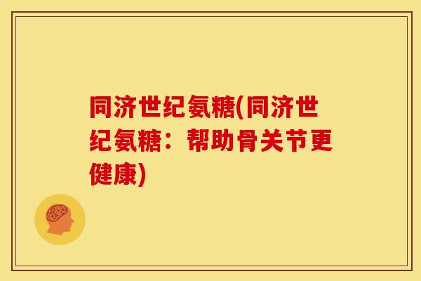 同济世纪氨糖(同济世纪氨糖：帮助骨关节更健康)