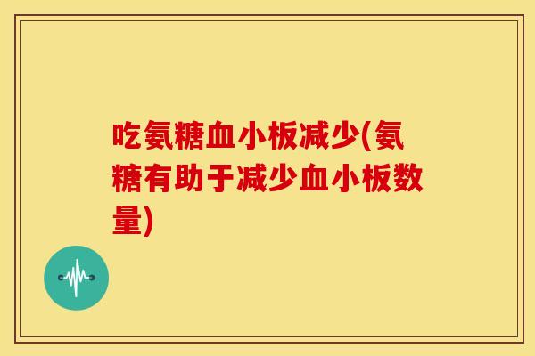 吃氨糖血小板减少(氨糖有助于减少血小板数量)
