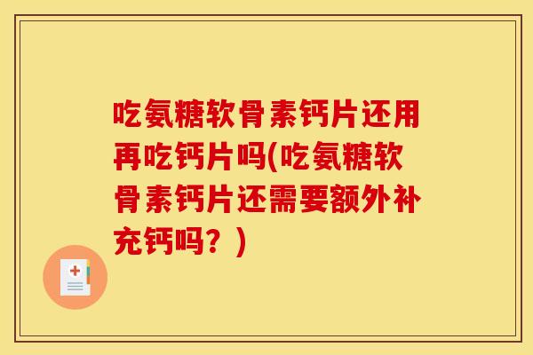 吃氨糖软骨素钙片还用再吃钙片吗(吃氨糖软骨素钙片还需要额外补充钙吗？)