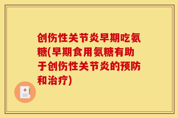 创伤性早期吃氨糖(早期食用氨糖有助于创伤性的和) 创伤性早期吃氨糖(早期食用氨糖有助于创伤性的和)