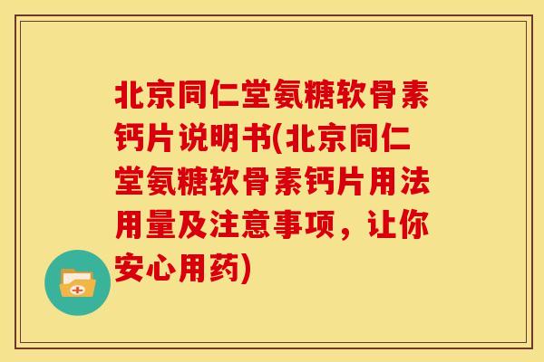 北京同仁堂氨糖软骨素钙片说明书(北京同仁堂氨糖软骨素钙片用法用量及注意事项，让你安心用药)