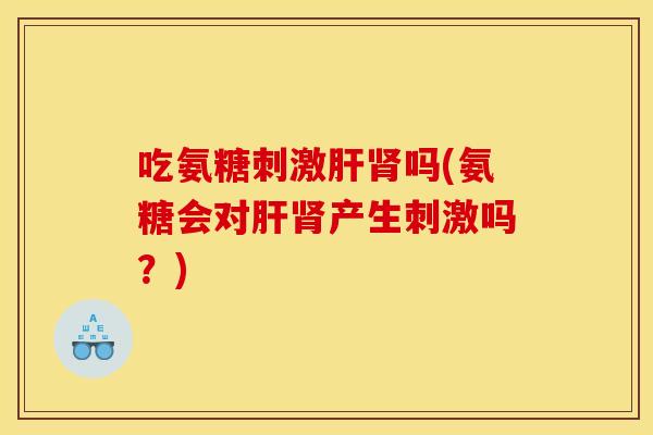 吃氨糖刺激吗(氨糖会对产生刺激吗？)