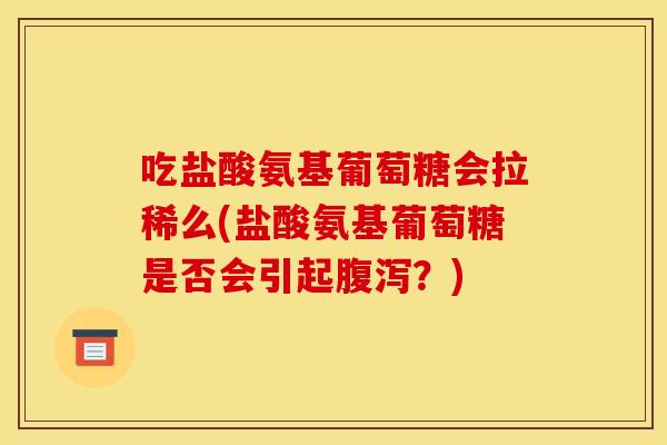 吃盐酸氨基葡萄糖会拉稀么(盐酸氨基葡萄糖是否会引起腹泻？)