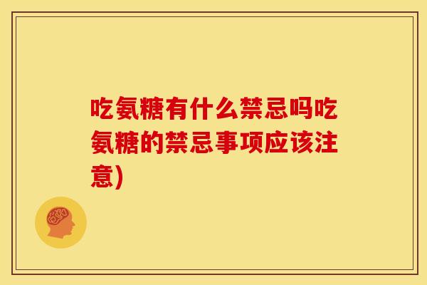 吃氨糖有什么禁忌吗吃氨糖的禁忌事项应该注意) 吃氨糖有什么禁忌吗吃氨糖的禁忌事项应该注意)