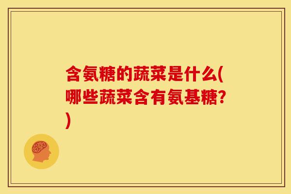 含氨糖的蔬菜是什么(哪些蔬菜含有氨基糖？)