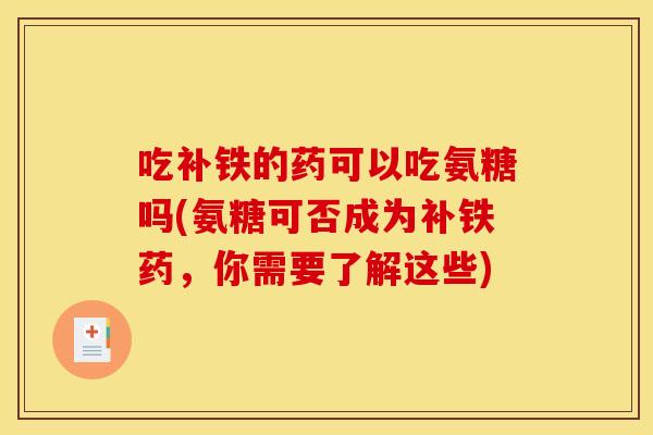 吃补铁的药可以吃氨糖吗(氨糖可否成为补铁药，你需要了解这些)