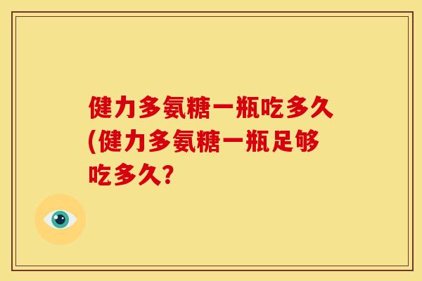 健力多氨糖一瓶吃多久(健力多氨糖一瓶足够吃多久？