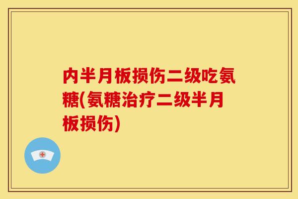 内半月板损伤二级吃氨糖(氨糖治疗二级半月板损伤)