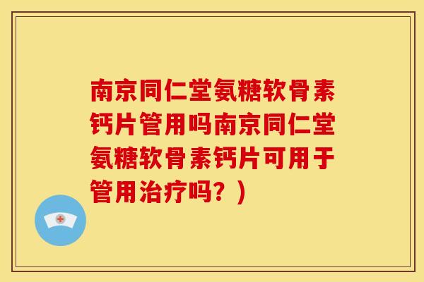 南京同仁堂氨糖软骨素钙片管用吗南京同仁堂氨糖软骨素钙片可用于管用治疗吗？)