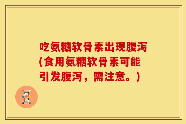 吃氨糖软骨素出现(食用氨糖软骨素可能引发,需注意。) 吃氨糖软骨素出现(食用氨糖软骨素可能引发,需注意。)