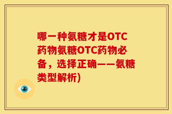 哪一种氨糖才是OTC药物氨糖OTC药物必备，选择正确——氨糖类型解析)