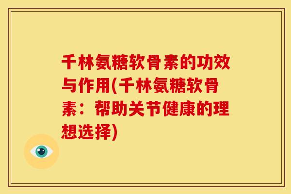 千林氨糖软骨素的功效与作用(千林氨糖软骨素：帮助关节健康的理想选择)