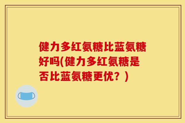健力多红氨糖比蓝氨糖好吗(健力多红氨糖是否比蓝氨糖更优？)